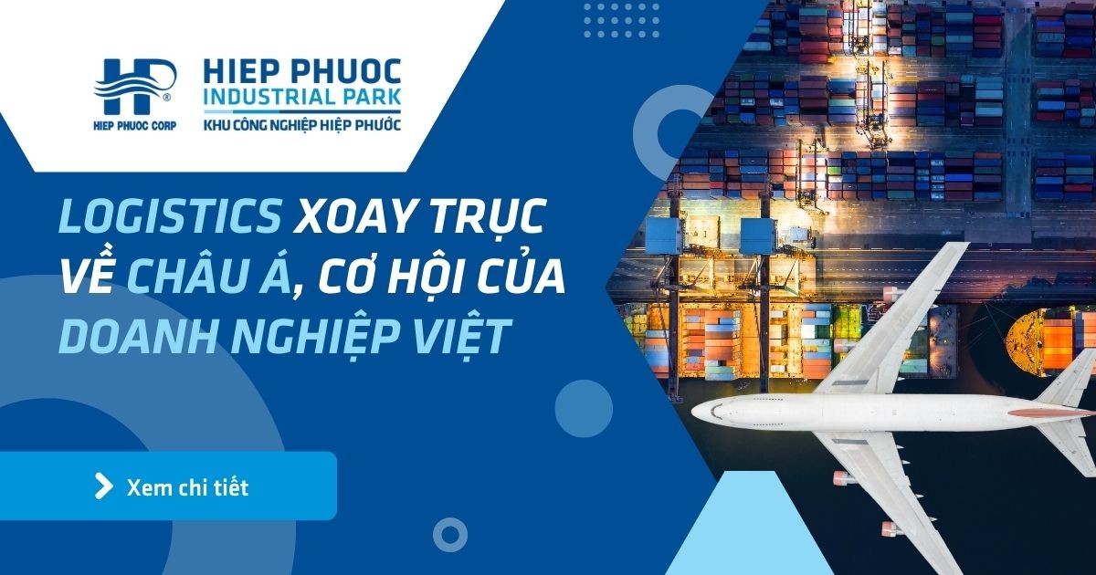 Logistics Xoay Trục Về Châu Á, Cơ Hội Của Doanh Nghiệp Việt | Khu Công Nghiệp Hiệp Phước